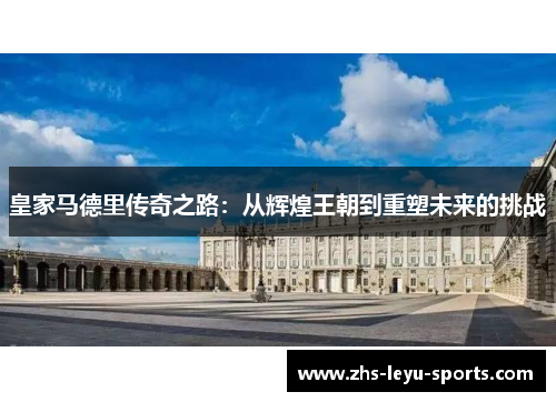皇家马德里传奇之路:从辉煌王朝到重塑未来的挑战 皇家马德里传奇之路:从辉煌王朝到重塑未来的挑战