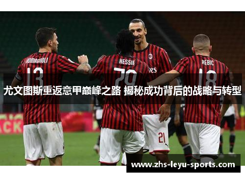 尤文图斯重返意甲巅峰之路 揭秘成功背后的战略与转型 尤文图斯重返意甲巅峰之路 揭秘成功背后的战略与转型