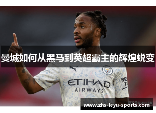 曼城如何从黑马到英超霸主的辉煌蜕变