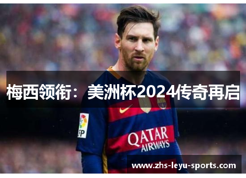 梅西领衔:美洲杯2024传奇再启 梅西领衔:美洲杯2024传奇再启