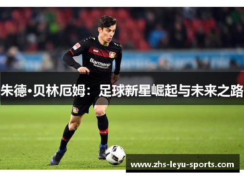朱德·贝林厄姆：足球新星崛起与未来之路