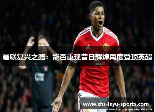 曼联复兴之路：能否重现昔日辉煌再度登顶英超