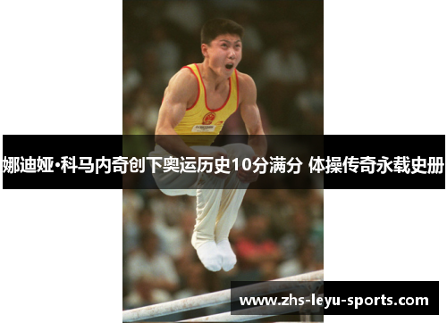 娜迪娅·科马内奇创下奥运历史10分满分 体操传奇永载史册 娜迪娅·科马内奇创下奥运历史10分满分 体操传奇永载史册