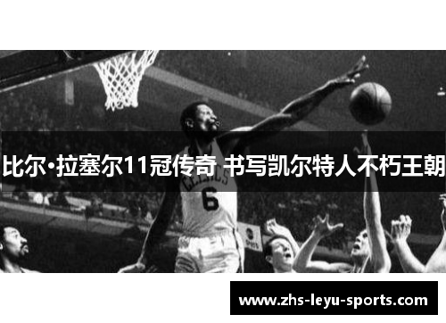 比尔·拉塞尔11冠传奇 书写凯尔特人不朽王朝