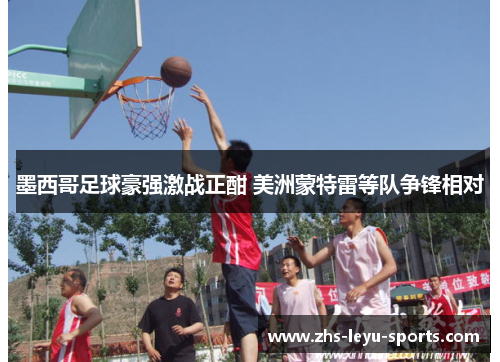 墨西哥足球豪强激战正酣 美洲蒙特雷等队争锋相对