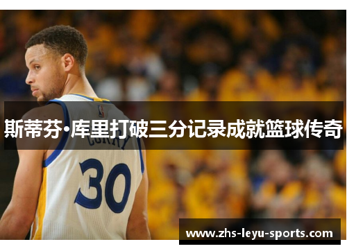 斯蒂芬·库里打破三分记录成就篮球传奇