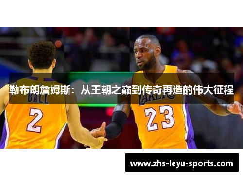 勒布朗詹姆斯:从王朝之巅到传奇再造的伟大征程 勒布朗詹姆斯:从王朝之巅到传奇再造的伟大征程
