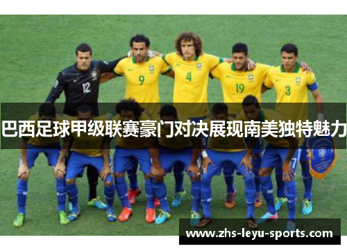 巴西足球甲级联赛豪门对决展现南美独特魅力 巴西足球甲级联赛豪门对决展现南美独特魅力