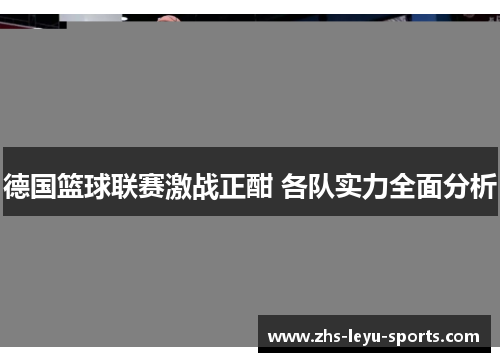 德国篮球联赛激战正酣 各队实力全面分析 德国篮球联赛激战正酣 各队实力全面分析
