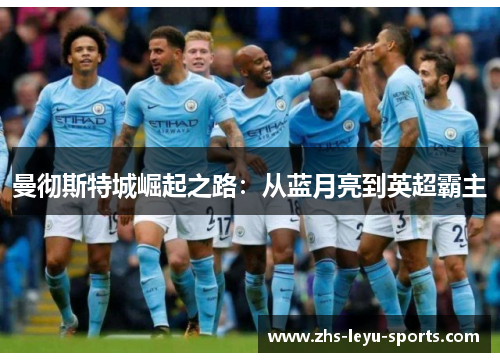 曼彻斯特城崛起之路:从蓝月亮到英超霸主 曼彻斯特城崛起之路:从蓝月亮到英超霸主