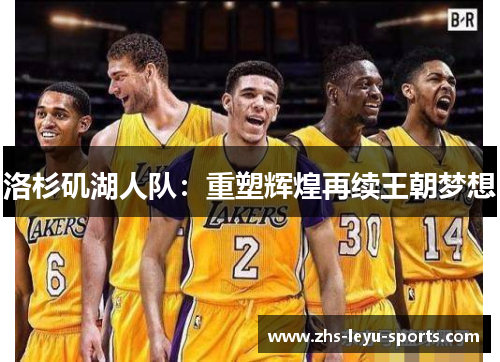 洛杉矶湖人队:重塑辉煌再续王朝梦想 洛杉矶湖人队:重塑辉煌再续王朝梦想