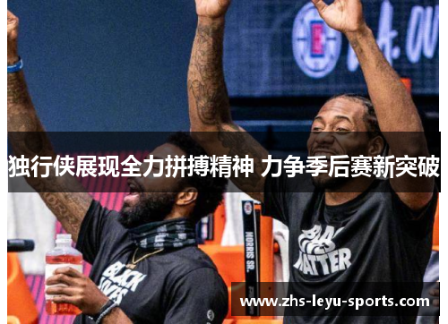 独行侠展现全力拼搏精神 力争季后赛新突破 独行侠展现全力拼搏精神 力争季后赛新突破