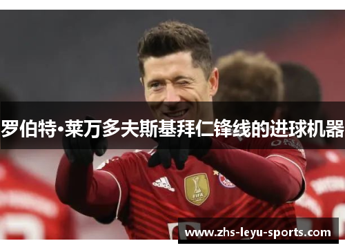 罗伯特·莱万多夫斯基拜仁锋线的进球机器 罗伯特·莱万多夫斯基拜仁锋线的进球机器