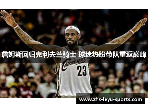 詹姆斯回归克利夫兰骑士 球迷热盼带队重返巅峰 詹姆斯回归克利夫兰骑士 球迷热盼带队重返巅峰