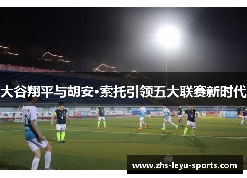 大谷翔平与胡安·索托引领五大联赛新时代 大谷翔平与胡安·索托引领五大联赛新时代