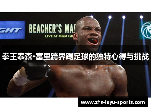 拳王泰森·富里跨界踢足球的独特心得与挑战