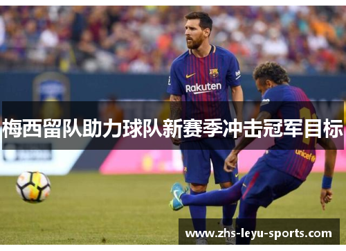 梅西留队助力球队新赛季冲击冠军目标