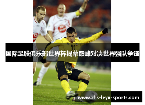 国际足联俱乐部世界杯揭幕巅峰对决世界强队争锋