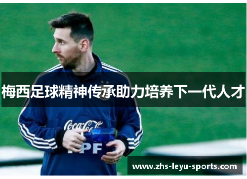 梅西足球精神传承助力培养下一代人才