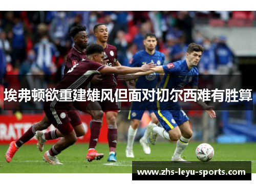 埃弗顿欲重建雄风但面对切尔西难有胜算