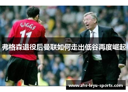 弗格森退役后曼联如何走出低谷再度崛起