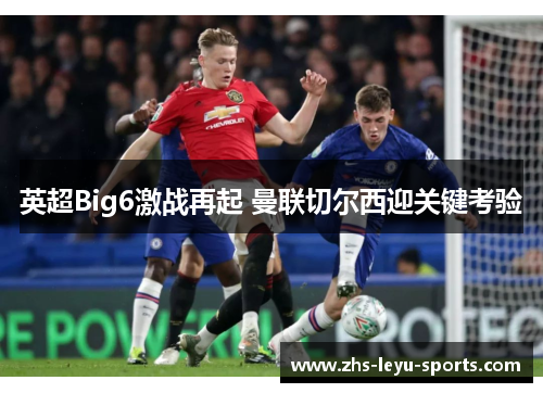 英超Big6激战再起 曼联切尔西迎关键考验