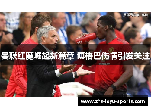 曼联红魔崛起新篇章 博格巴伤情引发关注