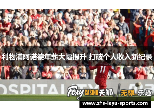利物浦阿诺德年薪大幅提升 打破个人收入新纪录