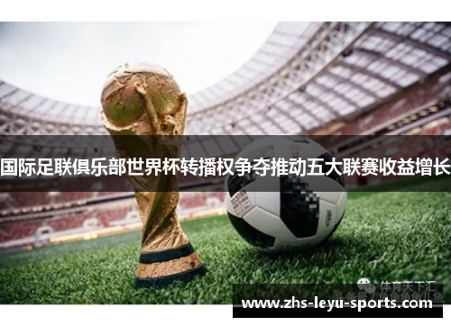 国际足联俱乐部世界杯转播权争夺推动五大联赛收益增长