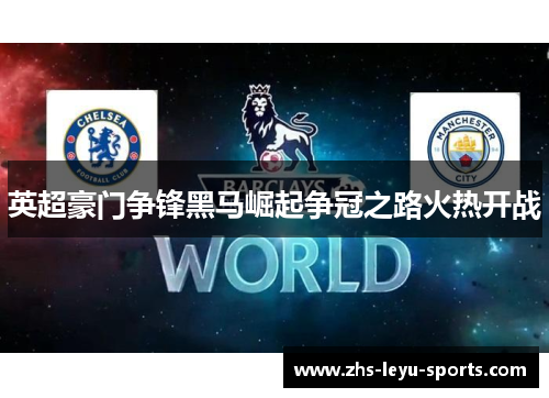 英超豪门争锋黑马崛起争冠之路火热开战 英超豪门争锋黑马崛起争冠之路火热开战