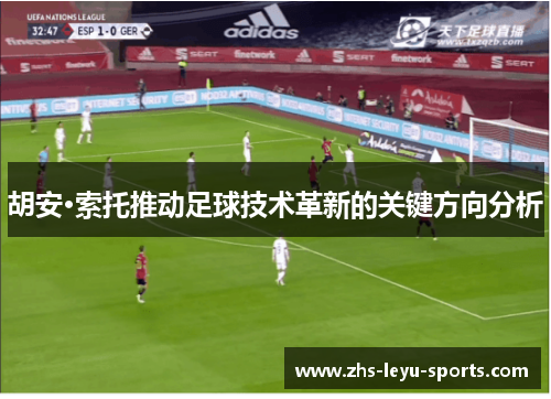 胡安·索托推动足球技术革新的关键方向分析 胡安·索托推动足球技术革新的关键方向分析