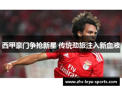 西甲豪门争抢新星 传统劲旅注入新血液 西甲豪门争抢新星 传统劲旅注入新血液