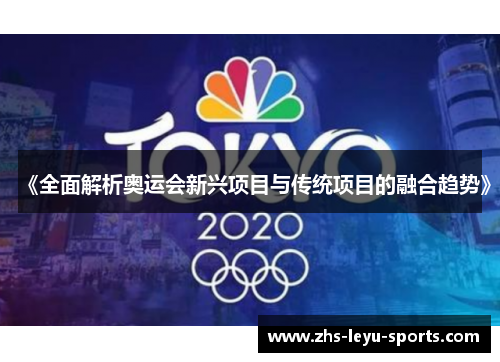 《全面解析奥运会新兴项目与传统项目的融合趋势》 《全面解析奥运会新兴项目与传统项目的融合趋势》