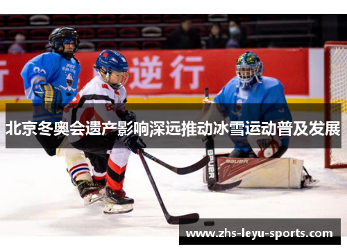 北京冬奥会遗产影响深远推动冰雪运动普及发展 北京冬奥会遗产影响深远推动冰雪运动普及发展