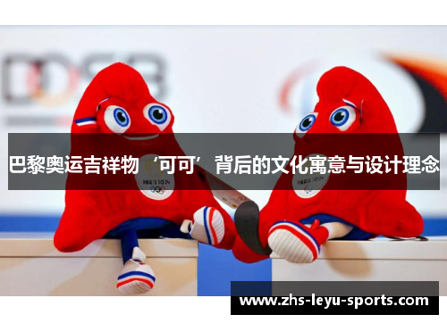 巴黎奥运吉祥物‘可可’背后的文化寓意与设计理念 巴黎奥运吉祥物‘可可’背后的文化寓意与设计理念