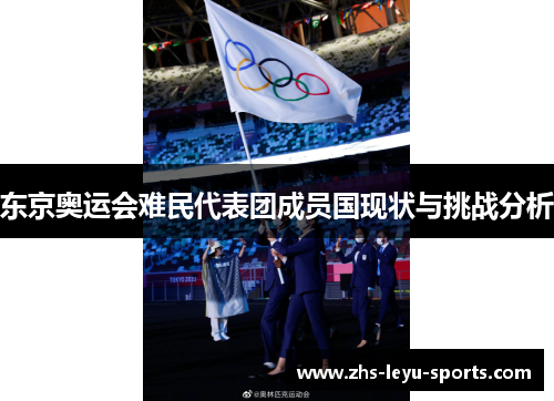 东京奥运会难民代表团成员国现状与挑战分析 东京奥运会难民代表团成员国现状与挑战分析