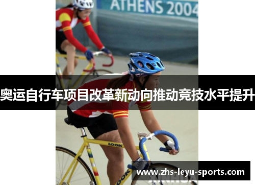 奥运自行车项目改革新动向推动竞技水平提升