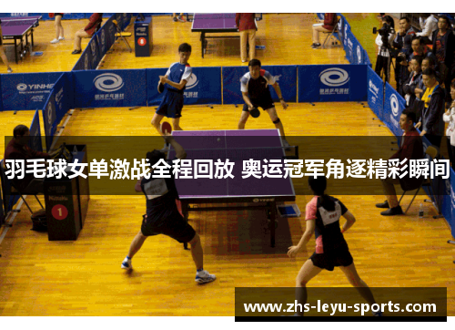 羽毛球女单激战全程回放 奥运冠军角逐精彩瞬间