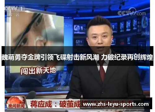 魏萌勇夺金牌引领飞碟射击新风潮 力破纪录再创辉煌